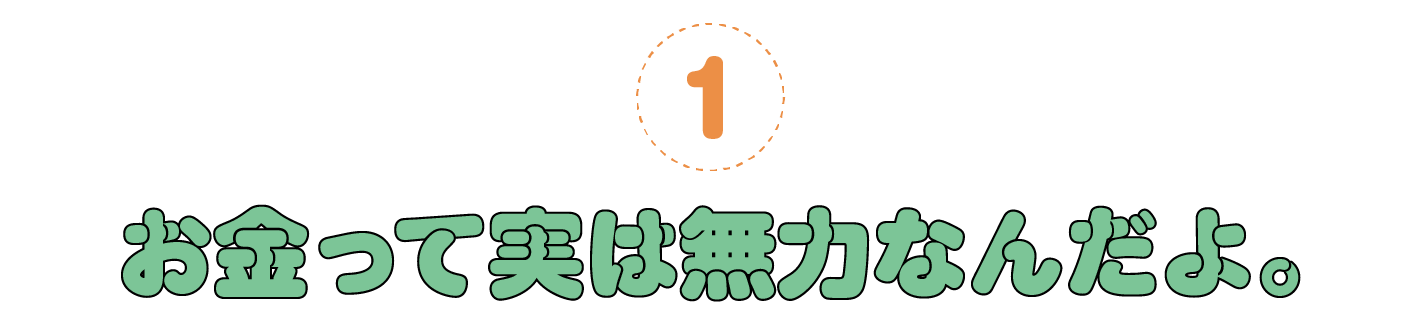 １. お金って実は無力なんだよ。