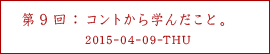 第９回：コントから学んだこと。