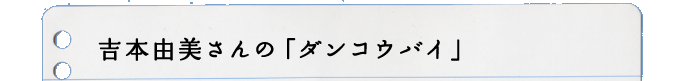 吉本由美さんの「ダンコウバイ」