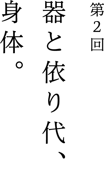 第2回 器と依り代、身体。