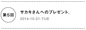 第５回　サカキさんへのプレゼント。