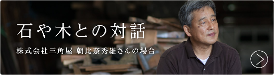 木や石との対話。
株式会社三角屋 朝比奈秀雄さんの場合