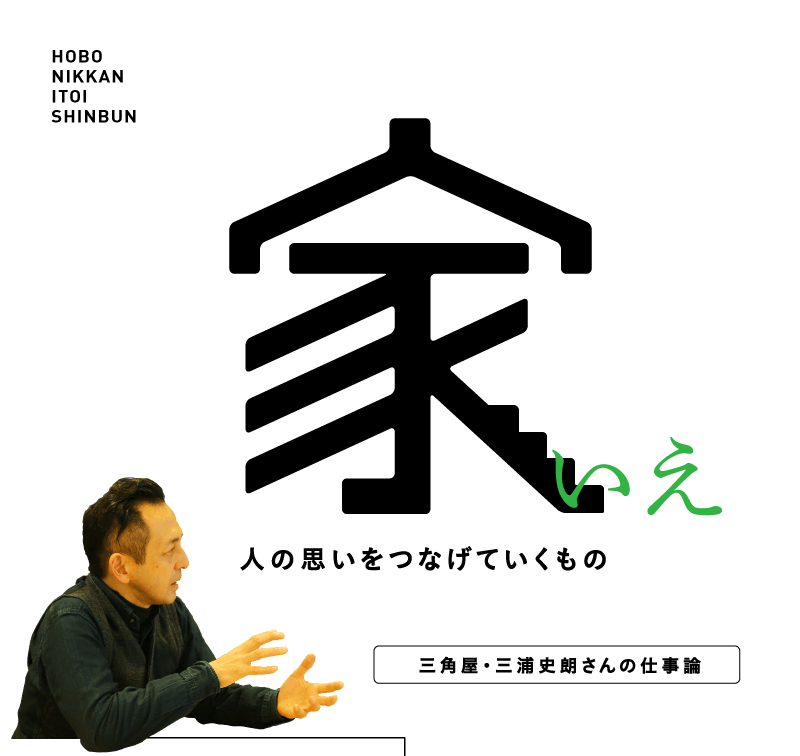 家
 人 の 思 い を つ な げ て い く も の
‥‥三角屋・三浦史朗さんの仕事論‥‥