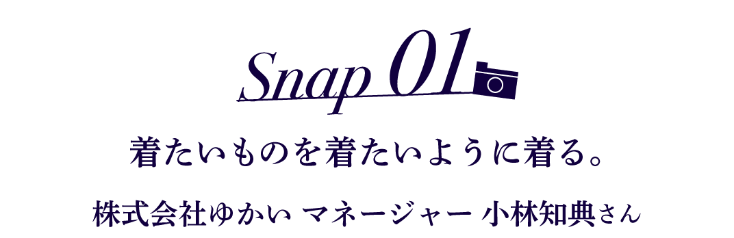Snap01  着たいものを着たいように着る。 株式会社ゆかい マネージャー 小林知典さん