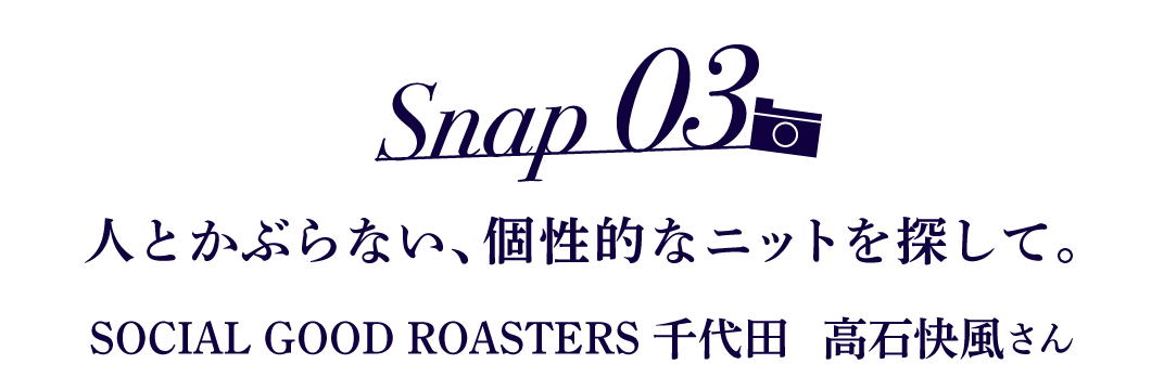 Snap03 人とかぶらない、個性的なニットを探して。 SOCIAL GOOD ROASTERS 千代田　高石快風さん