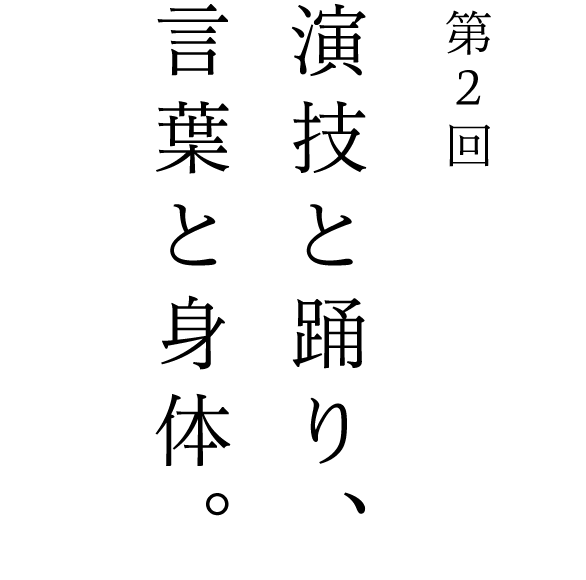 第２回 演技と踊り、言葉と身体。