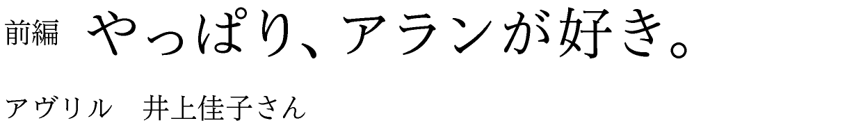 前編　やっぱり、アランが好き。 アヴリル　井上佳子さん