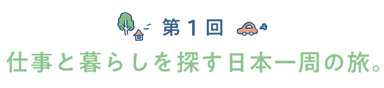 第１回　仕事と暮らしを探す日本一周の旅。