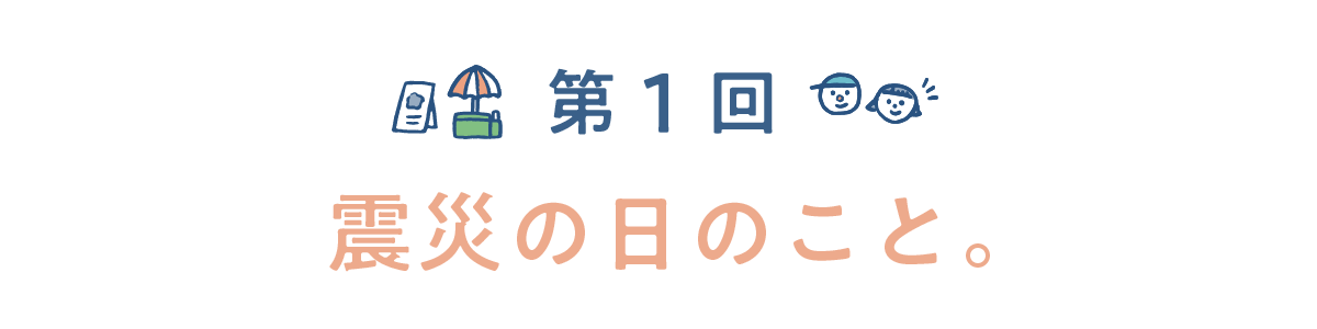 第１回　震災の日のこと。