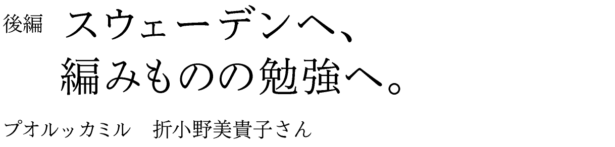 後編　スウェーデンへ、編みものの勉強へ。 プオルッカミル　折小野美貴子さん