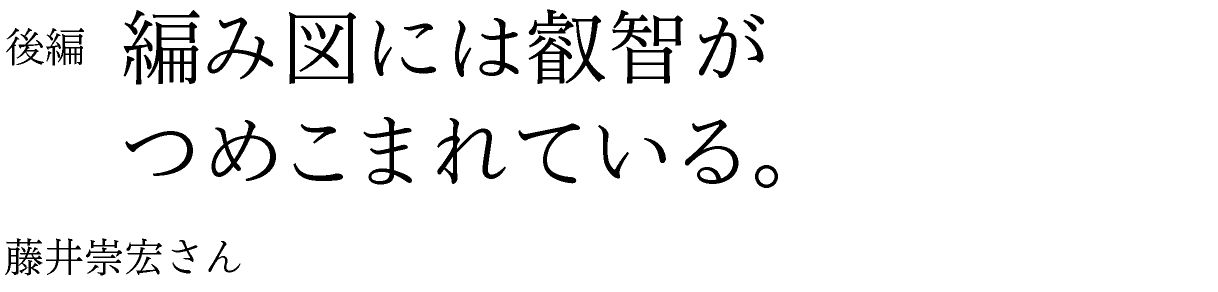 後編　編み図には叡智がつめこまれている。 藤井崇宏さん