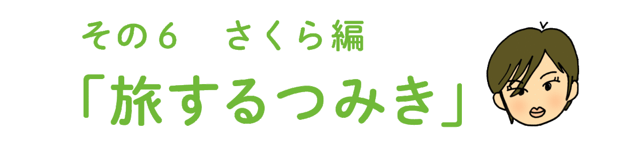 その６ さくら編 「旅するつみき」