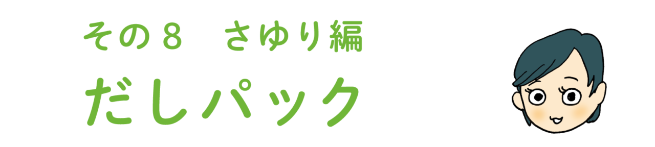 その8 さゆり編　だしパック