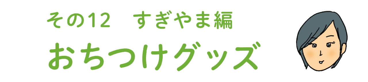 その12 すぎやま編　おちつけグッズ