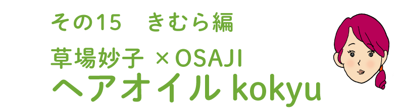 その15 きむら編 草場妙子×OSAJI ヘアオイル kokyu