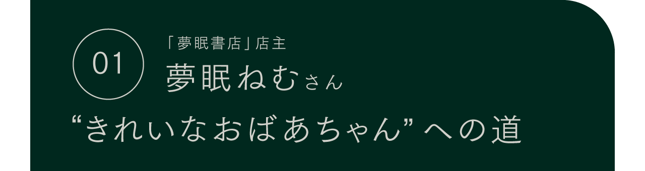 ０１ 「夢眠書店」店主  夢眠ねむさん  ”きれいなおばあちゃん”への道