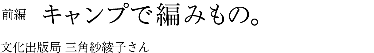 前編　キャンプで編みもの。  文化出版局 三角紗綾子さん