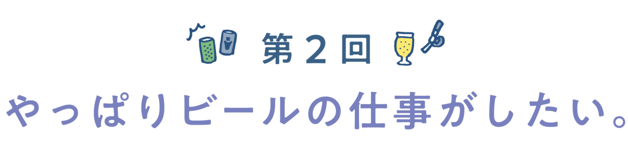 第２回　やっぱりビールの仕事がしたい。