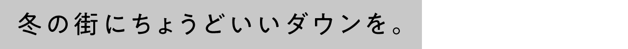 冬の街にちょうどいいダウンを。