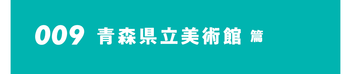 009 青森県立美術館篇