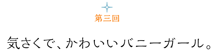 第３回 気さくで、かわいいバニーガール。