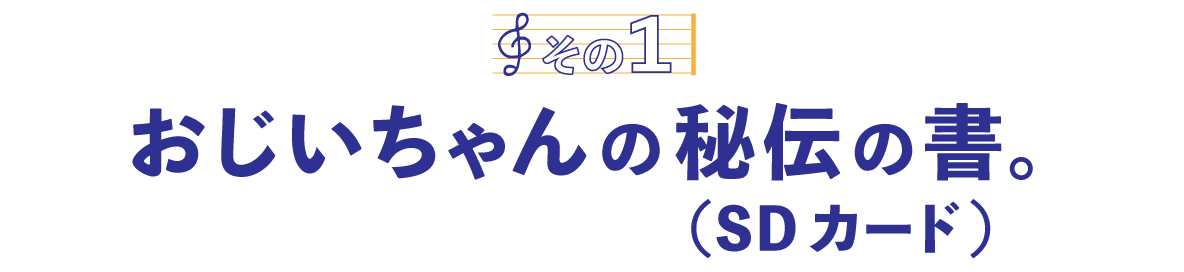 第2回〈その１〉おじいちゃんの秘伝の書（SDカード）。