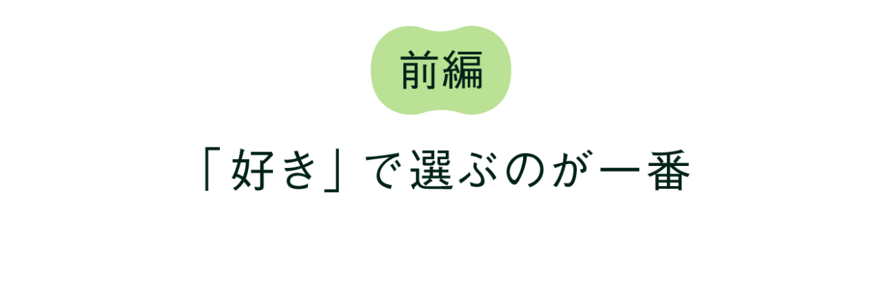 前編 「好き」で選ぶのが一番