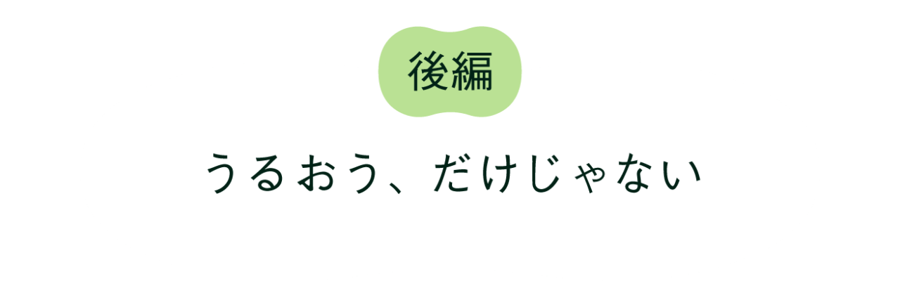 後編 うるおう、だけじゃない