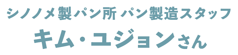 シノノメ製パン所 パン製造スタッフ キム・ユジョンさん