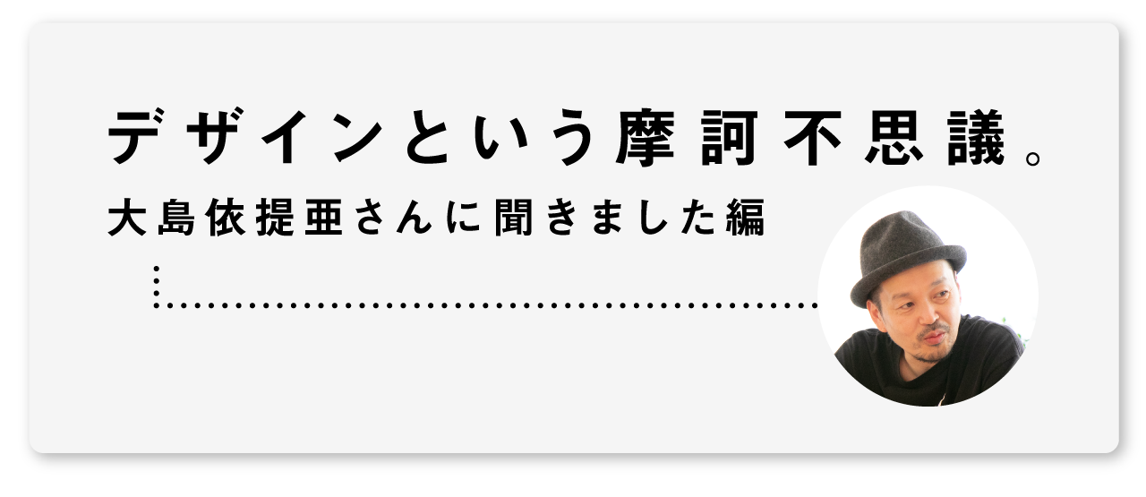 デザインという摩訶不思議。大島依提亜さんに聞きました編