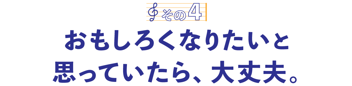 第３回〈その４〉おもしろくなりたいと思っていたら、大丈夫。