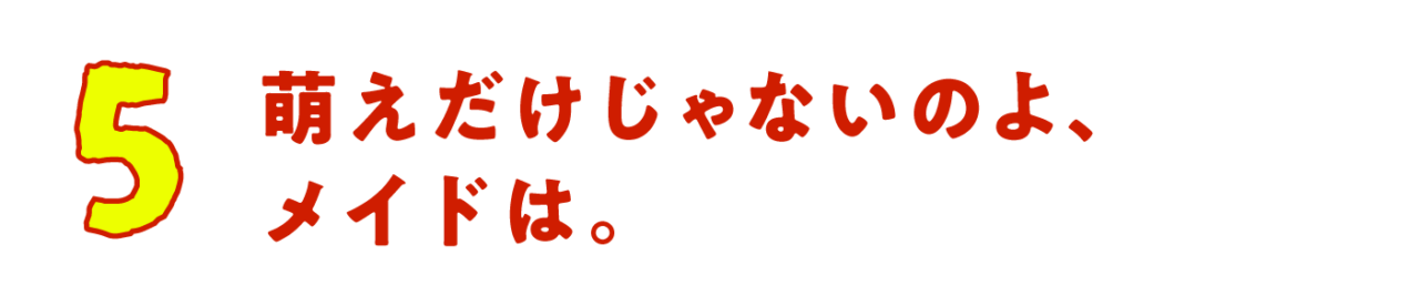 第５回　萌えだけじゃないのよ、メイドは。