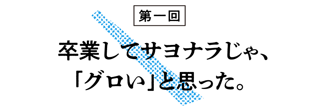 （1）卒業してサヨナラじゃ、「グロい」と思った。