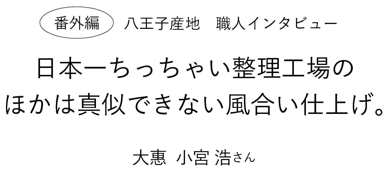 「/縫う/織る/編む/」 日本一ちっちゃい整理工場の ほかは真似できない風合い仕上げ。 大惠  小宮 浩さん 