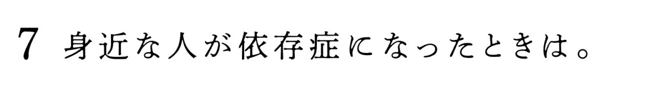 ７　身近な人が依存症になったときは。 