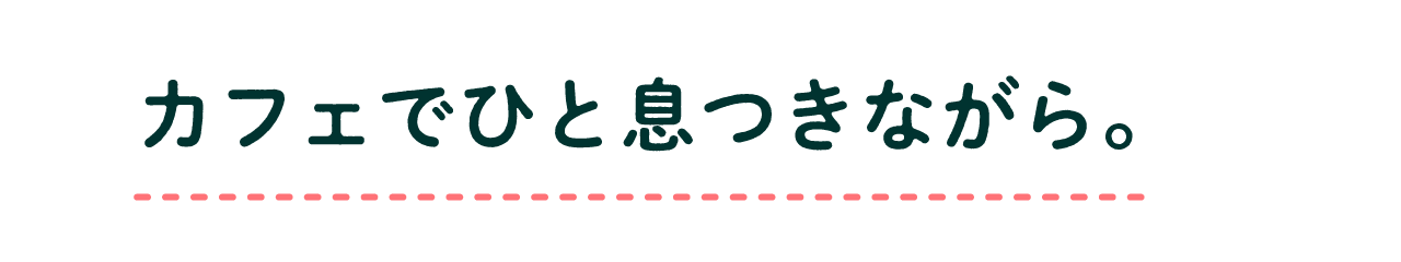 カフェでひと息つきながら。