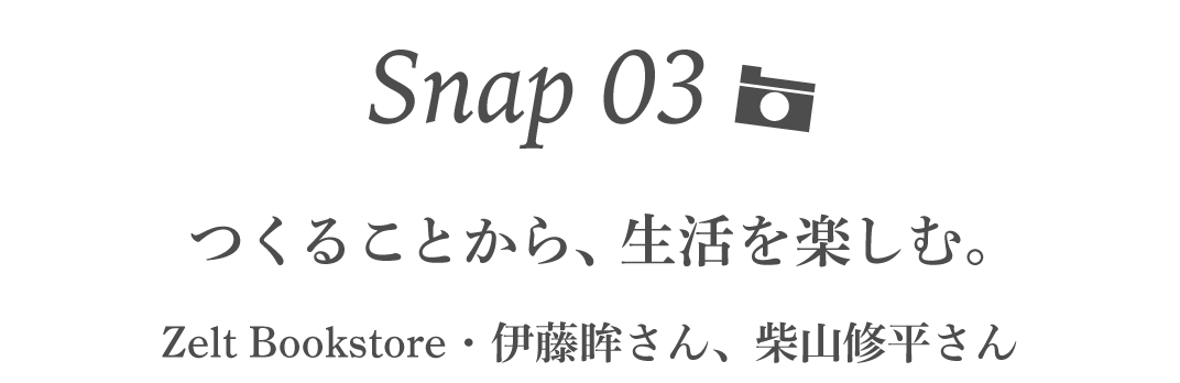 Snap03  つくることから、生活を楽しむ。 Zelt Bookstore・伊藤眸さん、柴山修平さん