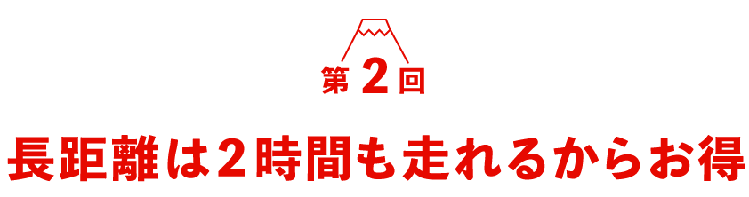 第２回　 長距離は２時間も走れるからお得