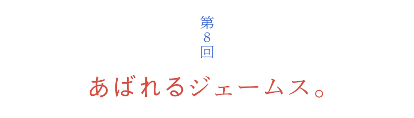 第８回 あばれるジェームス。