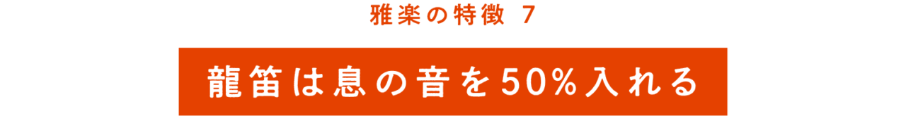 雅楽の特徴⑦ 龍笛は息の音を 50％入れる