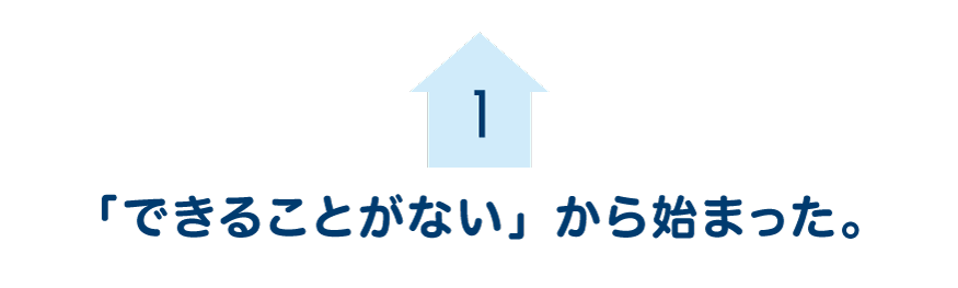 第１回　「できることがない」から始まった。