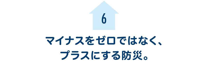 第６回　マイナスをゼロではなく、プラスにする防災。