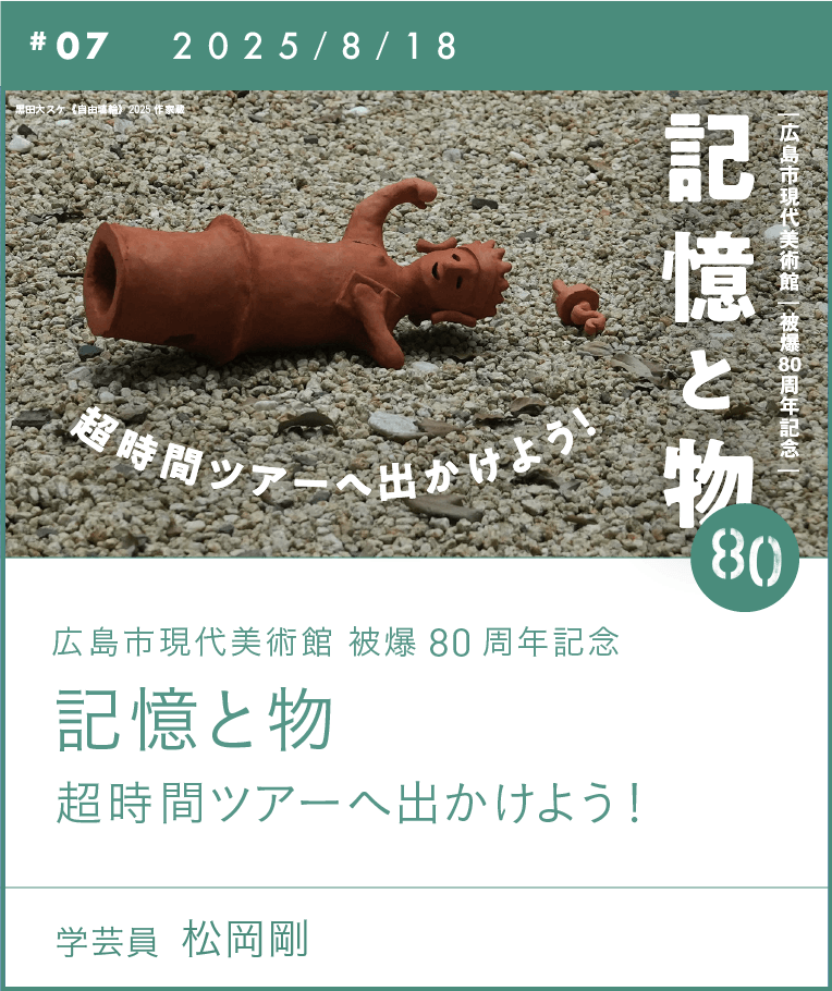広島市現代美術館 被爆80周年記念　記憶と物　超時間ツアーへ出かけよう！
