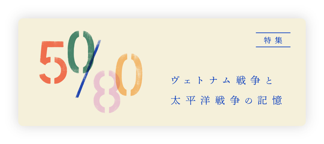 特集 50/80 ヴェトナム戦争と太平洋戦争の記憶
