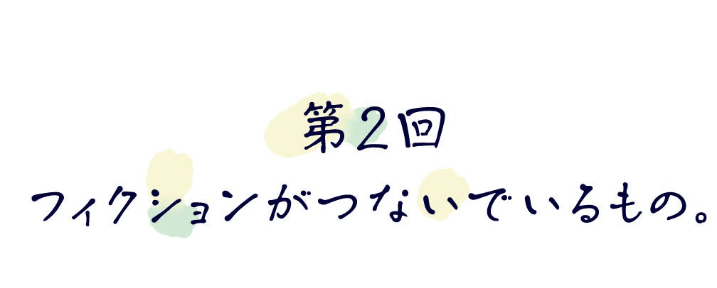 第２回　フィクションがつないでいるもの。
