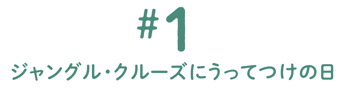 第１回 ジャングル・クルーズにうってつけの日