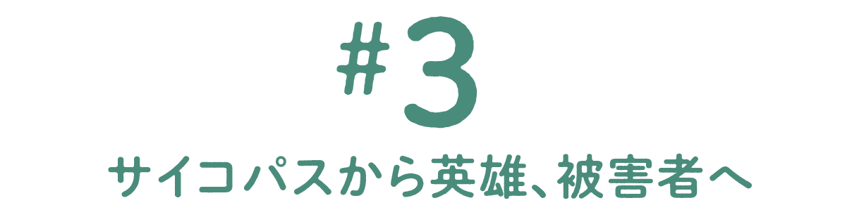 第３回 サイコパスから英雄、被害者へ