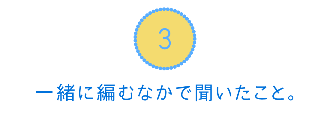 ３．一緒に編むなかで聞いたこと。