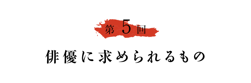 第５回 俳優に求められるもの