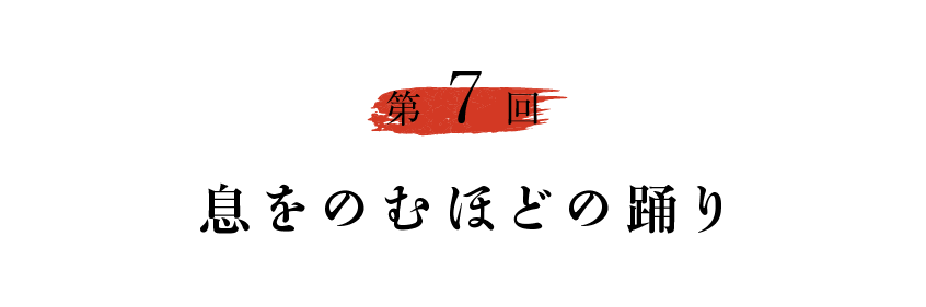 第７回 息をのむほどの踊り